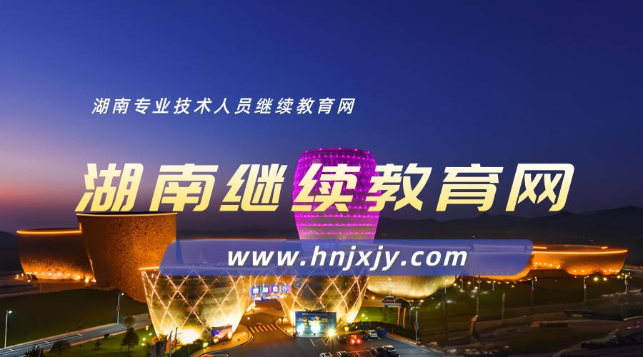 湖南省专业技术人员继续教育平台|湖南继续教育网登录入口-湖南继续教育网