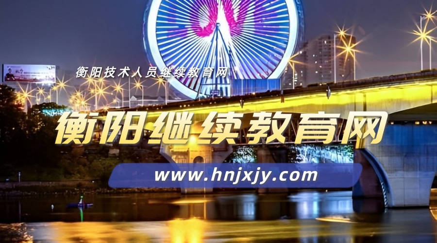 衡阳市专业技术人员继续教育网登录入口：湖南继续教育网赋能职业成长，成就专业未来