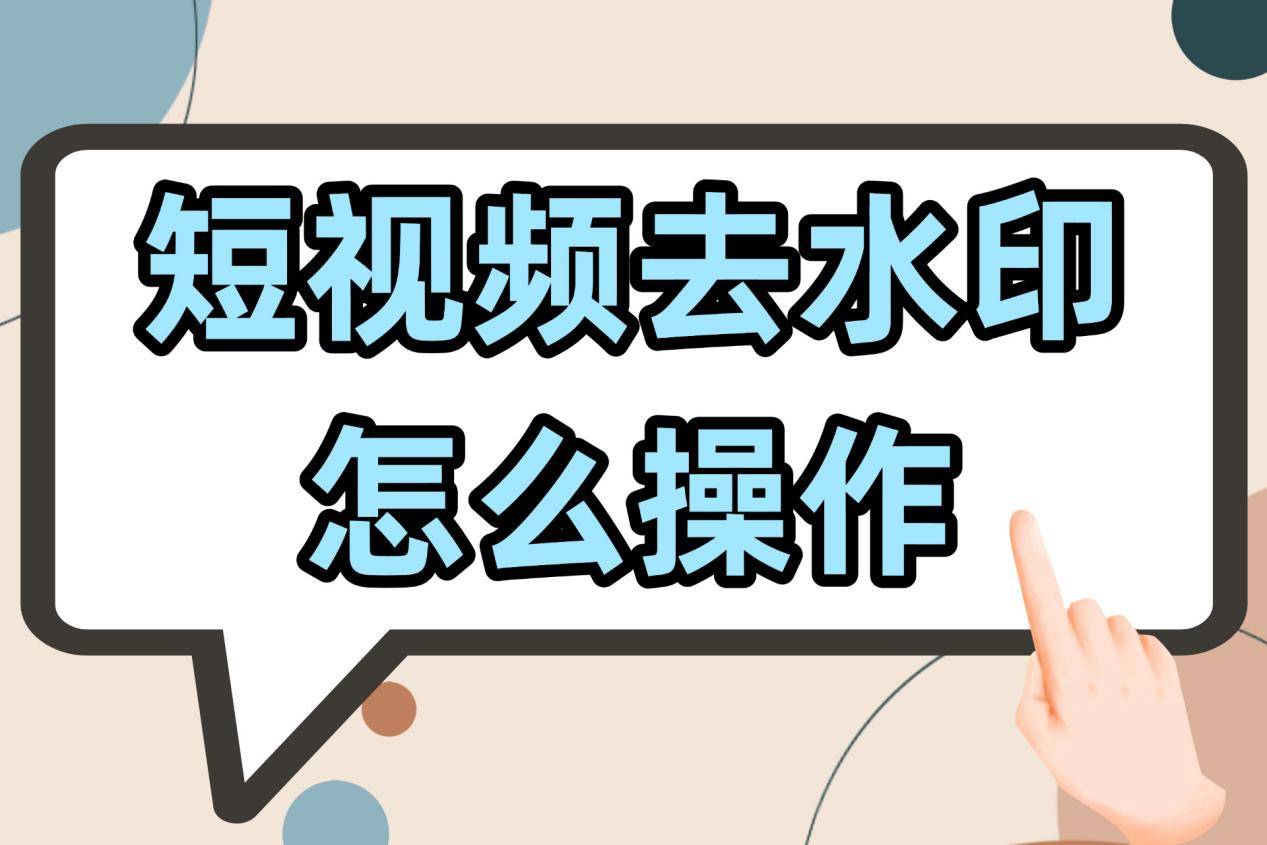 短视频去水印怎么操作不伤画质?一文搞懂视频去水印怎么去的正确姿势