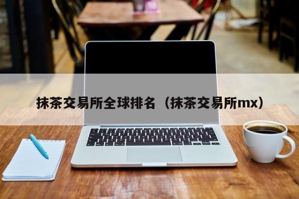 mx抹茶交易所(mx 抹茶 交易所)